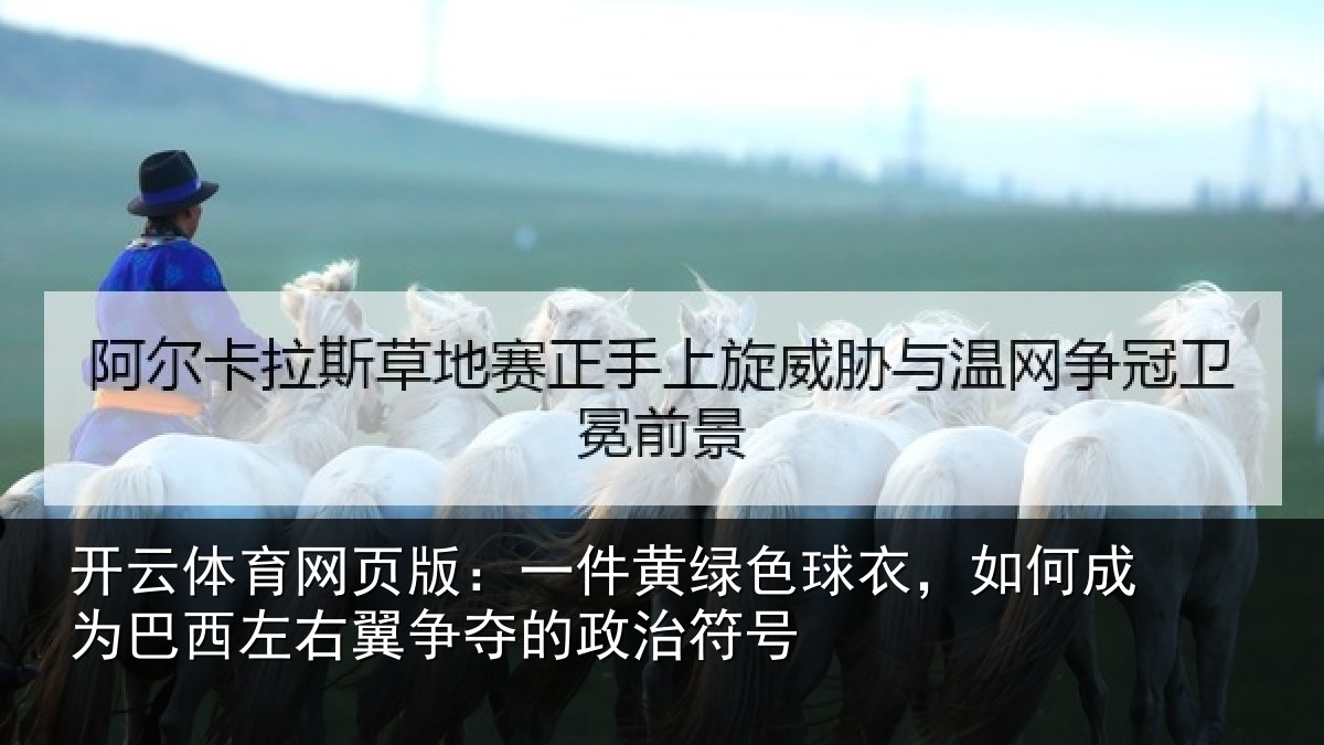 开云体育网页版:一件黄绿色球衣,如何成为巴西左右翼争夺的政治符号