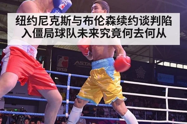纽约尼克斯与布伦森续约谈判陷入僵局球队未来究竟何去何从